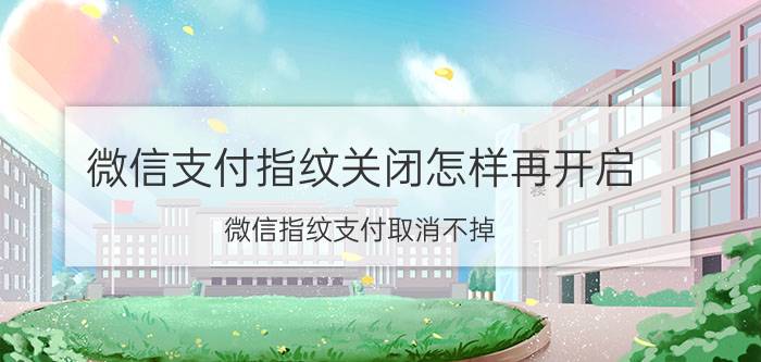 微信支付指纹关闭怎样再开启 微信指纹支付取消不掉？